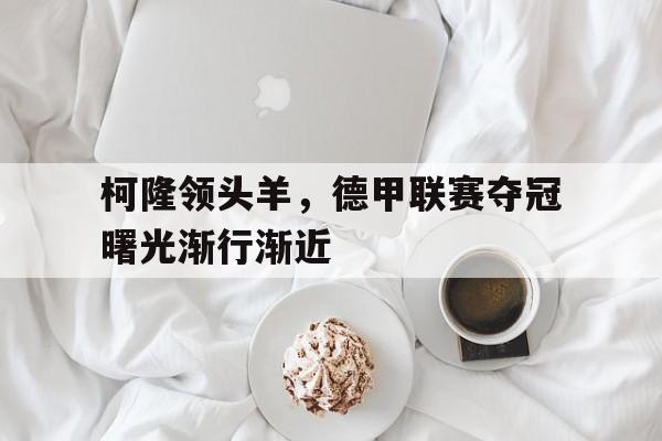 包含柯隆领头羊，德甲联赛夺冠曙光渐行渐近的词条